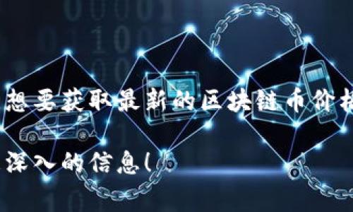 区块链币的价格是非常波动的，具体价值取决于市场情况、交易量、投资者情绪等多种因素。想要获取最新的区块链币价格，建议查看专业的加密货币交易平台网站或使用相关的金融应用程序，实时获取相关数据。

如果你有兴趣了解某种特定的区块链币，比如比特币、以太坊等，请让我知道，我可以提供更深入的信息！