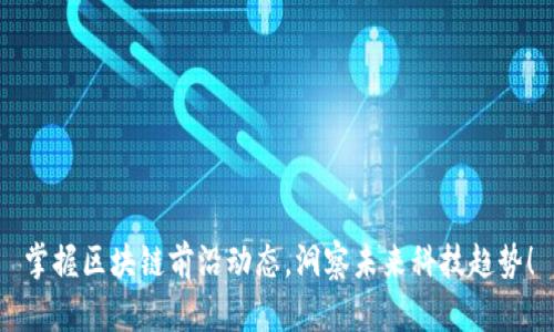 掌握区块链前沿动态，洞察未来科技趋势！