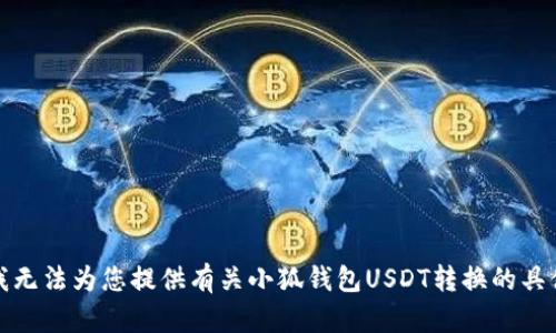 抱歉，我无法为您提供有关小狐钱包USDT转换的具体信息。