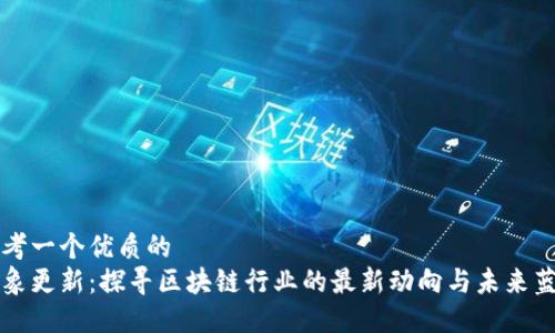 思考一个优质的  
万象更新：探寻区块链行业的最新动向与未来蓝图
