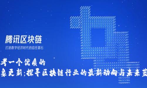 思考一个优质的  
万象更新：探寻区块链行业的最新动向与未来蓝图