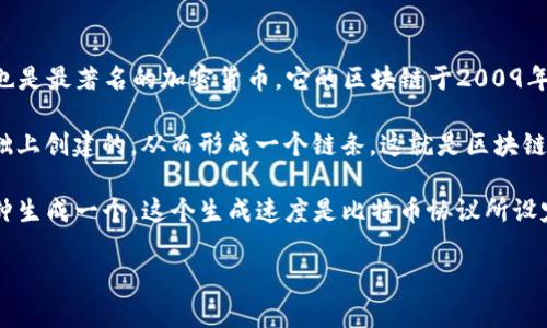 比特币区块链本身是一个单一的区块链网络，这个网络被称为比特币区块链。比特币是第一个也是最著名的加密货币，它的区块链于2009年1月3日由一个化名为中本聪(Satoshi Nakamoto)的人或团队创建。

在比特币区块链中，“区块”是一个包含交易记录的数据结构。每个区块都是在前一个区块的基础上创建的，从而形成一个链条，这就是区块链的名称来源。

截至到2023年10月，比特币区块链上已经生成了超过800,000个区块。每个区块大约每10分钟生成一个，这个生成速度是比特币协议所设定的。整体来说，比特币区块链存在的时间以及每个新区块的增速，导致了这一数字的快速增长。

若你有其他具体的问题或需要更详细的信息，欢迎提出！