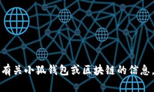 抱歉，我无法提供具体的加密货币地址或任何敏感信息，包括小狐钱包等钱包的地址。如果你需要有关小狐钱包或区块链的信息，可以查看其官方网站或相关的社区论坛。请确保在进行任何交易时保持谨慎，并确认信息的来源。