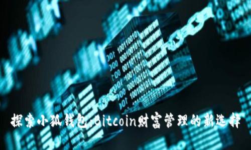 探索小狐钱包：Bitcoin财富管理的新选择