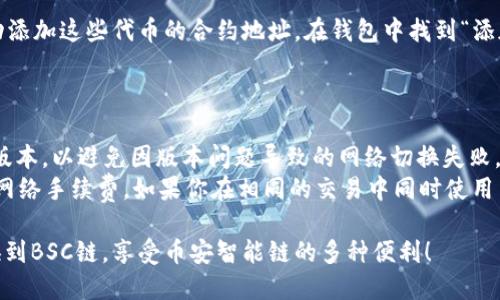 小狐钱包（TokenPocket）支持多种区块链网络，包括BSC链（币安智能链）。切换到BSC链的步骤如下：

### 步骤一：打开小狐钱包应用

首先，确保你已经安装了小狐钱包应用并创建了钱包。如果你还没有创建钱包，请按照应用内的提示完成钱包的创建和备份。

### 步骤二：访问钱包界面

打开小狐钱包后，进入主界面。在这个界面上，你可以看到你当前的资产信息以及你所连接的区块链网络。

### 步骤三：切换网络

1. **查找网络切换按钮**：在主界面的上方或下方，通常会看到一个显示当前区块链网络的区域，例如“以太坊”或者“特定的链名称”。
   
2. **点击切换**：点击这个区域，会弹出可选网络的列表。

3. **选择BSC链**：在弹出的网络列表中找到“BSC”或“币安智能链”，然后点击它进行切换。

### 步骤四：确认切换

切换后，你的界面应该会更新显示为BSC网络。此时，你可以查看在BSC链上的资产和交易。

### 步骤五：添加资产（可选）

如果你希望在BSC链上使用特定的代币，可能需要手动添加这些代币的合约地址。在钱包中找到“添加代币”选项，输入相应的代币合约地址，并确认添加。

### 小贴士：

- **保持应用更新**：确保你的小狐钱包应用是最新版本，以避免因版本问题导致的网络切换失败。
- **关注网络费用**：在使用BSC链进行交易时，留意网络手续费，如果你在相同的交易中同时使用多个链，可以比较手续费，以选择更划算的链进行交易。

希望这份切换指南能够帮助你顺利在小狐钱包中切换到BSC链，享受币安智能链的多种便利！