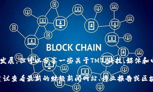 我无法提供实时消息或最新发展，但可以分享一些关于TMT（科技、媒体和电信）区块链的趋势和应用。 

如果您想要获取此类信息，建议查看最新的财经新闻网站、行业报告或区块链相关的社交媒体渠道。