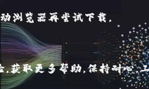 关于Metamask下载不了的问题，可能有多个原因，以下是一些常见的情况和相应的解决方案。

### 1. 网络连接问题

网络连接不稳定
首先，请确保你的网络连接正常。如果你的网络信号微弱或不稳定，可能会导致下载失败。可以尝试切换到更强的Wi-Fi网络或重新启动路由器，然后再试一次。

### 2. 浏览器兼容性

浏览器不支持
Metamask通常支持主流浏览器，如Chrome、Firefox、Brave和Edge。如果你使用的浏览器版本过旧或者是不支持的浏览器，可能会导致插件无法下载。建议更新浏览器到最新版本或换用支持的浏览器进行尝试。

### 3. 浏览器设置

浏览器的扩展设置
有时候，浏览器的某些安全设置可能会阻止外部插件的下载。例如，如果你的浏览器设置为禁止所有插件，或者安装了某些安全扩展，这可能会导致Metamask无法下载。请检查并调整浏览器的扩展设置，确保允许安装插件。

### 4. 防火墙或安全软件

防火墙干扰
某些防火墙或安全软件可能会将Metamask视为潜在的威胁，从而阻止其下载。请检查你的电脑安全设置，看看是否需要将Metamask添加到允许的应用程序列表中，或临时禁用安全软件再进行下载。

### 5. 下载源

下载链接无效
确保你是从Metamask的官方网站或可信的应用商店下载。如果你使用的是非正规渠道，下载过程中可能会遇到问题。请访问Metamask官网，找到相应的下载链接，确保链接的安全和有效性。

### 6. 系统兼容性

操作系统的兼容性问题
Metamask在某些老旧或不常见的操作系统上可能不兼容，比如过时的Windows或macOS版本。确保你的电脑系统是最新的，或者据此考虑升级你的操作系统。

### 7. 更新插件

已安装插件冲突
如果你的浏览器中已经安装了多个扩展程序，可能会导致冲突，从而影响Metamask的下载和运行。尝试禁用其他不必要的扩展，看看能否顺利下载Metamask。

### 8. 临时问题

服务器临时故障
有时候，Metamask的下载服务器可能会发生临时故障，导致无法下载。建议稍后再试，或者访问Metamask的官方社交媒体渠道，查看是否有其他用户报告了类似的问题。

### 9. 清理缓存

浏览器缓存问题
长时间使用浏览器会导致缓存积累，可能会影响插件的下载。可以尝试清理浏览器缓存和数据，然后重新启动浏览器再尝试下载。

### 总结

如果你尝试以上方法后仍然无法下载Metamask，建议寻求官方支持或加入相关社区，和其他用户交流经验，获取更多帮助。保持耐心，工具的下载问题往往是暂时的，调整好环境和设置，最终你会顺利安装这个有助于管理数字资产的强大工具。