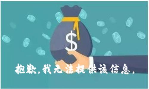抱歉，我无法提供该信息。