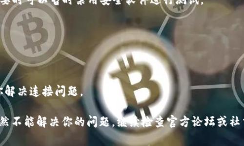 关于“小狐钱包连接不上网页”的问题，可能有多种原因导致连接失败。以下是一些常见的解决方法和建议，希望能帮助你解决这个问题。

检查网络连接
首先，确保你的设备连接到互联网。你可以尝试打开其他网页，看看是否可以正常访问。如果其他网站也无法打开，可能是你的网络出现了问题。重启路由器或尝试使用手机热点来测试网络连接。

清除浏览器缓存
有时候，浏览器中的缓存可能会导致网页无法正常加载。你可以在浏览器的设置中找到“清除缓存”或“历史记录”选项，清理缓存后再试着访问小狐钱包的网页。

尝试不同的浏览器
部分浏览器可能与某些网站不兼容。尝试换用其他浏览器，比如Chrome、Firefox或Safari，看看是否能够成功连接小狐钱包的网页。

检查防火墙和安全软件设置
你的电脑上的防火墙或安全软件可能对小狐钱包的网页访问设置了限制。确认安全软件没有禁止你访问相关网站，必要时可以暂时禁用安全软件进行测试。

更新软件和浏览器
确保你的设备操作系统和浏览器都是最新版本。有时，更新可以解决兼容性问题，从而改善网页访问的体验。

联系客服支持
如果以上步骤都未能解决问题，你可以尝试联系小狐钱包的客服支持团队。他们可以提供更专业的技术支持，并帮助你解决连接问题。

虽然无法提供更具体的解决方案，但以上建议对解决“小狐钱包连接不上网页”的问题通常非常有效。如果这些方法仍然不能解决你的问题，继续检查官方论坛或社交媒体上的用户反馈，看看是否有其他人遇到类似的问题并找到了解决方案。希望这些信息能够帮助你顺利解决问题！