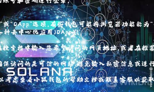 要进入小狐钱包中的浏览器，您可以按照以下步骤操作：

1. **打开小狐钱包**：首先，在您的手机上找到并打开小狐钱包应用。

2. **登录账户**：如果您尚未登录，请输入您的账号和密码进行登录。

3. **进入浏览器功能**：
   - 在主界面或底部导航栏中，寻找“浏览器”或“DApp”选项。有些钱包可能将浏览器功能称为“去中心化应用”。
   - 点击进入该选项，您就可以查看和访问各种去中心化应用（DApp）。

4. **使用浏览器**：一旦进入浏览器，您可以在搜索框中输入您希望访问的网页地址，或者在推荐的DApp列表中选择您感兴趣的应用进行使用。

5. **安全提示**：使用去中心化浏览器时，请确保访问的是可信的网站，避免输入私密信息或进行不安全的操作。

如果您在使用过程中无法找到浏览器选项，可以考虑查看小狐钱包的帮助文档或联系客服以获取更多支持。