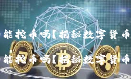 区块链真的能挖币吗？揭秘数字货币背后的秘密

区块链真的能挖币吗？揭秘数字货币背后的秘密