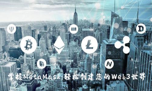 掌握MetaMask：轻松创建您的Web3世界