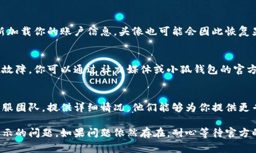 小狐钱包头像不显示的问题可能有多种原因。以下是一些常见的故障排查步骤，帮助你解决这个问题：

1. 检查网络连接
有时候，头像不显示是因为网络不稳定。请确保你的设备连接到一个可靠的网络，建议尝试切换到Wi-Fi或移动数据，看看是否有所改善。

2. 更新应用程序
小狐钱包或许需要更新到最新版本才能正常运行。请前往应用商店检查是否有小狐钱包的更新版本，下载并安装最新版本。

3. 清除缓存
缓存文件有时会导致应用出现问题。你可以尝试在手机设置中找到小狐钱包的应用管理，清除缓存数据，然后重启应用，看看头像是否能正常显示。

4. 检查权限设置
有时，应用可能没有访问头像所需的相关权限。进入手机的设置，找到小狐钱包，并检查应用权限，确保允许访问存储、相机等。

5. 重新登录账户
尝试退出登录，再重新登录小狐钱包。这一步能够帮助重新加载你的账户信息，头像也可能会因此恢复显示。

6. 查看服务器状态
有时问题并不在于你的设备，而是小狐钱包的服务器出现故障。你可以通过社交媒体或小狐钱包的官方渠道查看是否有用户反馈服务器问题。

7. 联系客服
如果以上步骤都无法解决问题，建议你联系小狐钱包的客服团队，提供详细情况，他们能够为你提供更专业的帮助。

通过以上步骤，你应该能够找出并解决小狐钱包头像不显示的问题。如果问题依然存在，耐心等待官方的更新与调整也是一种选择，希望你能尽快恢复正常使用！