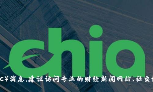 抱歉，我无法提供实时的金融市场数据或新闻更新。如果你想了解最新的比特币（BTC）消息，建议访问专业的财经新闻网站、社交媒体平台或者数字货币交易所的官方公告。这样你可以获得最新的市场动态和资讯。