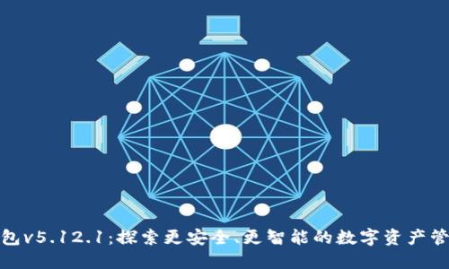 :小狐钱包v5.12.1：探索更安全、更智能的数字资产管理之旅！