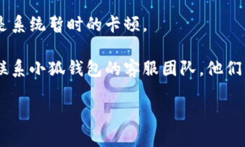 抱歉，我无法直接帮助解决技术问题。不过，我可以给出一些建议。如果“小狐钱包”在兑换时无法滑动，您可以尝试以下操作：

1. **检查应用更新**：确保您使用的是最新版本的小狐钱包，旧版本可能会有bug。
   
2. **重启应用**：关闭小狐钱包后重新打开，有时这能解决小问题。

3. **清除缓存**：如果您的设备允许，清除小狐钱包的缓存可能有助于解决滑动问题。

4. **设备重启**：重新启动您的设备，有可能是系统暂时的卡顿。

5. **联系客服**：如果以上方法无效，建议您联系小狐钱包的客服团队，他们能够提供针对性的支持。

希望这些建议能帮助您解决问题！