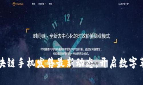 掌握区块链手机发售最新动态，开启数字革命之旅