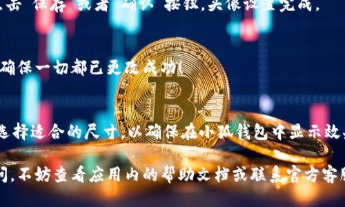 要设置小狐钱包的头像，请按照以下步骤进行操作。以下是详细的步骤说明：

步骤一：打开小狐钱包应用
首先，在您的手机上找到并打开“小狐钱包”应用。如果您还没有安装，可以去应用商店下载安装。

步骤二：登录您的账户
在应用打开后，输入您的账户信息进行登录。如果您尚未注册，请先创建一个新账户以使用相关功能。

步骤三：进入个人设置页面
登录成功后，点击屏幕右下角的“我”按钮，这将带您进入个人中心或者设置界面。

步骤四：选择头像设置
在个人中心，您会看到当前的头像（如果尚未设置，可能是一个默认头像）。点击这个头像，系统会提示您选择更换头像的方式。

步骤五：上传新头像
您可以选择从相册中上传一张照片，或者直接拍摄一张新的照片。如果选择从相册中选取，请找到您想要使用的头像图片，并确认选择。

步骤六：调整和确认
上传后，您可能需要根据提示调整头像的大小和位置。确认无误后，点击“保存”或者“确认”按钮，头像设置完成。

步骤七：查看新的头像
回到个人中心，您现在应该能看到新的头像显示在您的账户信息上，确保一切都已更改成功！

注意事项
在选择头像的时候，建议使用清晰、符合个人形象的照片。同时，尽量选择适合的尺寸，以确保在小狐钱包中显示效果良好。如果遇到任何问题，可以尝试重新登录或联系客服寻求帮助。

以上就是如何在小狐钱包中设置头像的详细步骤。如果您有其他疑问，不妨查看应用内的帮助文档或联系官方客服进行咨询。