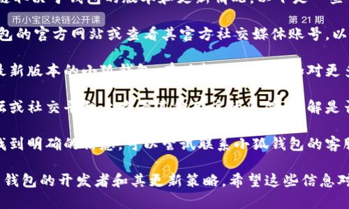 小狐钱包（Fox Wallet）是否支持 TRC 链取决于钱包的版本和更新情况。以下是一些你可以考虑的方面：

1. **查看官方信息**：首先，访问小狐钱包的官方网站或查看其官方社交媒体账号，以获取关于支持的新链和功能的最新信息。

2. **更新钱包版本**：确保你使用的是最新版本的小狐钱包，有时新版本会增加对更多区块链的支持。

3. **社区反馈**：在小狐钱包的社区论坛或社交平台上查看其他用户的反馈，了解是否有人成功添加 TRC 链。

4. **联系客服**：如果无法在官方渠道找到明确的信息，可以尝试联系小狐钱包的客服，以获取确切答案。

总体来说，支持特定区块链的功能取决于钱包的开发者和其更新策略。希望这些信息对你有所帮助！