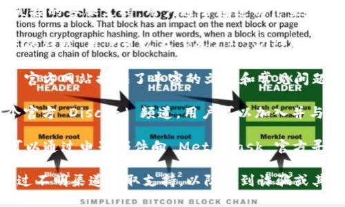 MetaMask 钱包并没有官方的客服热线或直接的客服支持。用户通常通过以下渠道获得帮助：

1. **社区支持**：MetaMask 拥有一个活跃的社区，用户可以在 Reddit、Twitter 等社交媒体平台上寻求帮助。

2. **知识库和常见问题解答**：MetaMask 官方网站提供了丰富的文档和常见问题解答，用户可以通过这些资源寻找解决方案。

3. **Discord 频道**：MetaMask 也有一个官方 Discord 频道，用户可以加入并与其他用户或开发者交流，获取支持。

4. **电子邮件支持**：在特定情况下，用户可以通过电子邮件向 MetaMask 官方寻求帮助，但响应时间可能会有所延迟。

在使用 MetaMask 时，请务必小心，避免通过不明渠道获取支持，以防受到诈骗或其他安全威胁。