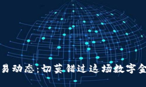 区块链交易动态：切莫错过这场数字金融的浪潮