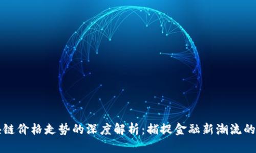 区块链价格走势的深度解析：捕捉金融新潮流的脉动