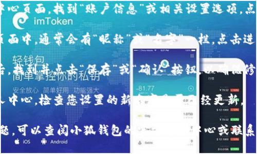要更改小狐钱包的名字，请按照以下步骤进行操作：

1. **登录小狐钱包**：打开小狐钱包应用，输入您的账号和密码登录。

2. **进入个人设置**：在应用主界面，找到并点击右上角的个人头像或“我”的选项，进入个人中心。

3. **选择账户信息**：在个人中心页面，找到“账户信息”或相关设置选项，点击进入。

4. **修改昵称**：在账户信息页面中，通常会有“昵称”或“名字”一栏，点击进入后输入您想要修改的新名字。

5. **保存更改**：输入新名字后，找到并点击“保存”或“确认”按钮，以确保修改成功。

6. **查看修改结果**：回到个人中心，检查您设置的新名字是否已经更新。

如果在操作过程中遇到任何问题，可以查阅小狐钱包的官方帮助中心或联系客服以获取进一步的支持。