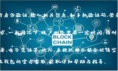 删除小狐钱包账户通常需要按照平台的指导步骤进行操作。虽然具体步骤可能会因版本更新而略有不同，以下是一般的操作流程：

### 步骤一：打开小狐钱包应用
首先，确保你的手机上已安装小狐钱包应用。如果尚未安装，前往应用商店下载安装。打开应用后，登录你的账户，进入主界面。

### 步骤二：进入账户设置
在小狐钱包的主界面上，通常会有一个“三个点”或“设置”图标。点击它以进入账户设置界面。

### 步骤三：查找到删除账户选项
在设置界面中，滚动查找“账户管理”或者“隐私设置”选项。点击进入后，寻找“删除账户”或者“注销账户”的选项。

### 步骤四：遵循提示完成删除
点击“删除账户”后，系统通常会弹出警告提示，说明此操作将无法恢复，且账户内余额需清空。请根据提示仔细阅读，然后确认选择。

### 步骤五：确认身份验证
为了保护账户安全，小狐钱包可能会要求你进行身份验证。输入相关信息，如手机验证码、登录密码等，完成身份确认。

### 步骤六：完成删除
完成所有步骤后，点击确认，系统将处理你的请求。一般情况下，账户删除需要一定时间，请耐心等待。到账户删除成功后，你将收到相关通知。

### 注意事项
在删除账户前，确保备份好重要数据。如交易记录、电子凭证等。此外，未提现的余额会被清空，建议在删除前先行提现。

如果在这个过程中遇到任何问题，可以访问小狐钱包的官方客服，获取详细帮助与指导。