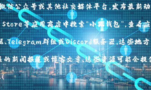 追踪“小狐钱包”的最新发布信息，可以通过以下几个途径找到：

1. **官方网站**：访问“小狐钱包”的官方网站，通常会有最新的新闻、更新日志或公告。

2. **社交媒体**：关注“小狐钱包”的官方微博、微信公众号或其他社交媒体平台，发布最新动态和推广活动的消息。

3. **应用商店**：在Google Play或Apple App Store等应用商店中搜索“小狐钱包”，查看应用的更新历史和用户评价。

4. **区块链和加密货币社区**：加入相关的论坛、Telegram群组或Discord服务器，这些地方常常会有用户分享最新的发布信息和使用体验。

5. **新闻网站和博客**：搜索与“小狐钱包”相关的新闻报道或博客文章，这些资源可能会提供关于发布和功能更新的详细分析。

如果需要更具体的指南，欢迎提供更多背景信息！