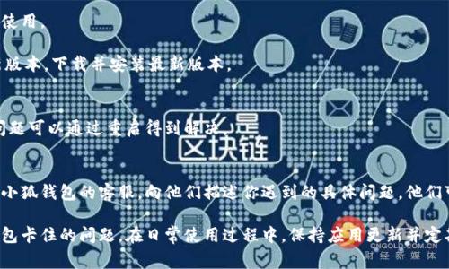 小狐钱包如果卡住或者无法正常退出，可以尝试以下几种方法来解决问题：

### 1. 强制退出应用
如果小狐钱包应用卡住，最简单的办法是强制关闭应用程序。

- **对于安卓用户**：
  - 打开“设置”。
  - 进入“应用管理”或者“应用”。
  - 找到小狐钱包，点击进入。
  - 选择“强制停止”按钮。

- **对于iOS用户**：
  - 从屏幕底部向上滑动（或者双击Home键）以打开应用切换视图。
  - 找到小狐钱包的卡住窗口，上滑关闭该应用。

### 2. 清理缓存
清理应用缓存也是一种解决办法，可能会让小狐钱包恢复正常。

- **安卓用户**可以在“应用管理”中找到小狐钱包，选择“存储”，然后点击“清除缓存”。
- **iOS用户**可以卸载小狐钱包后重新安装，这样就可以清理掉所有缓存数据。

### 3. 更新应用
有时，应用的版本过旧也可能导致无法正常使用。

- 前往应用商店，检查小狐钱包是否有更新版本，下载并安装最新版本。

### 4. 重启手机
如果以上方法都无效，尝试重启手机，很多问题可以通过重启得到解决。

### 5. 联系客服
如果以上方法仍然无法解决问题，考虑联系小狐钱包的客服，向他们描述你遇到的具体问题，他们可能会提供更专业的技术支持。

通过以上方法，应该能够帮助你解决小狐钱包卡住的问题。在日常使用过程中，保持应用更新并定期清理缓存，能够降低遇到此类问题的频率。