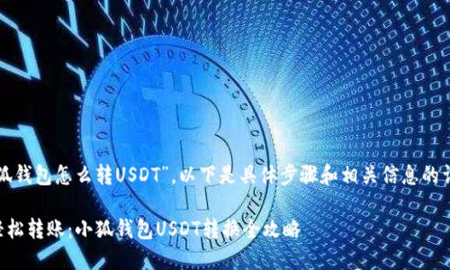 关于“小狐钱包怎么转USDT”，以下是具体步骤和相关信息的详细介绍。

### 轻松转账：小狐钱包USDT转换全攻略