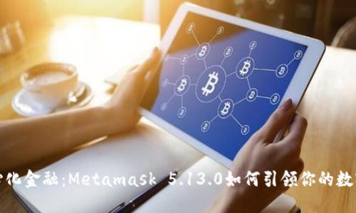 拥抱去中心化金融：Metamask 5.13.0如何引领你的数字资产之旅