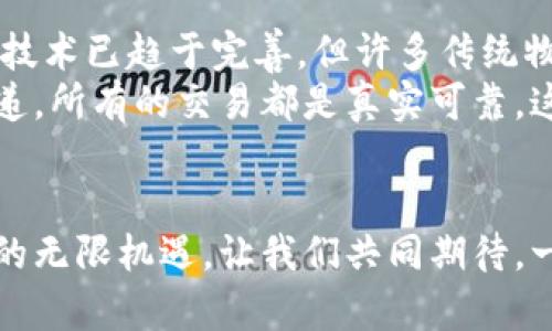 货运区块链技术：颠覆传统物流的新时代  
货运, 区块链, 物流/guanjianci

导言：货运与区块链的相遇
在浩瀚的物流星空中，货运如同一颗璀璨的星辰，以其独特的轨迹承载着全球的经济与贸易。而在技术的浪潮中，区块链如同一阵突如其来的春风，悄然改变着货运的面貌。从传统的纸质单据到数字化的货运管理，区块链所带来的透明度与效率，令这一古老行业焕发出新的生机。

区块链的工作原理：货运中的“信任机器” 
想象一下，一艘装满货物的巨轮正穿梭在无垠的海洋中。这艘巨轮的成功与否，不仅依靠船员的技术，还需要海上的每一个环节都运作顺畅。在这个过程中，区块链技术作为一座“信任桥梁”，将每一个节点连接起来。区块链通过去中心化的方式，确保每一份交易都被记录在案，而不能被篡改。这意味着每一票货运信息，从发货、运输到最终交付，都能在区块链中找到相应的记录，确保信息的真实性与准确性。

货运区块链的优势：透明与高效
在传统货运中，信息的传递往往需要经过多重环节，人为的疏漏和延误时常发生。然而，借助区块链技术，这一切都正在发生巨变。想象一条通过区块链追踪的货物从一个港口驶向另一个港口，货物的每一次装载、每一个中转站，都被实时记录。无论是进口商、出口商，还是运输企业，所有参与者都能在同一信息平台上实时监控货物状态，从而大幅提升物流的透明度与效率。

全球视野：无缝连接的国际货运
在全球化的背景下，国际货运的复杂性日益增加。不同国家和地区的货运标准、法律法规各不相同，往往导致信息不对称和贸易摩擦。而区块链技术的引入，犹如一把可以打开这扇全球贸易大门的金钥匙。在全球货运中，区块链可以帮助不同国家之间的数据互通，建立标准化的操作流程，提升国际货运的效率。这意味着，跨境贸易不再是繁琐的纸质单据与信息重复，而是流畅顺畅的数字化旅程。

案例分析：区块链在货运中的具体应用
在不同的实际案例中，区块链技术的应用已显示出其独特的优势。在某物流公司，区块链被用于跟踪一批来自世界各地的水果。通过区块链，这家公司实现了从农场到消费者的全链条可追溯，不仅降低了食物浪费，也让消费者能够清晰地了解自己食用的每一种水果的来源与运输过程。

挑战与展望：货运区块链的未来
尽管区块链在货运行业展现出巨大潜力，但依然面临许多挑战。首先是行业标准化的问题，各国法律法规的差异让区块链的普及推广变得困难。其次是技术的成熟度和用户的接受度，尽管技术已趋于完善，但许多传统物流企业仍对其持观望态度。
然而，展望未来，随着技术的持续发展以及各国政府对区块链技术的日渐重视，货运行业必将迎来更加高效、透明的新时代。想象一下，一个没有界限的物流世界，所有的信息都能在瞬间传递，所有的交易都是真实可靠，这便是区块链赋予货运行业的美好前景。

结语：拥抱变革，迎接新机遇
货运行业的未来，已然是一幅充满希望的画卷。区块链技术的引入，不仅是技术层面的革新，更是理念与信任的重建。在这个快速变化的时代，唯有拥抱变革，才能把握住那些潜藏在蓝海中的无限机遇。让我们共同期待，一个充满智慧与效率的未来，重塑一切的货运行业，在区块链的助力下，驶向崭新的航程。