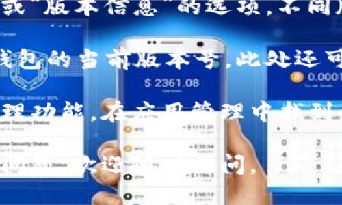 要查看小狐钱包的版本，可以按照以下步骤进行：

1. **打开小狐钱包**：在你的手机上找到并点击小狐钱包的图标，启动应用程序。

2. **进入设置菜单**：在钱包首页，通常在右下角会有一个“我”或“设置”的图标，点击进入设置菜单。

3. **查找关于或版本信息**：在设置菜单中，往下滚动，找到“关于”或“版本信息”的选项。不同版本的应用可能显示略有不同，但一般都会在设置界面中有所体现。

4. **查看版本号**：点击“关于”或“版本信息”后，你可以看到小狐钱包的当前版本号。此处还可能提供其他相关信息，比如更新日期等。

如果以上步骤无法找到版本信息，你也可以尝试查看手机的应用管理功能，在应用管理中找到小狐钱包，通常也会显示当前的应用版本。

希望这些步骤能够帮助你成功查看小狐钱包的版本！如果还有其他问题，欢迎随时提问。