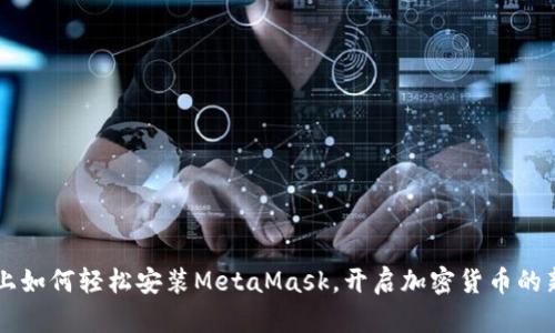 手机上如何轻松安装MetaMask，开启加密货币的新世界
