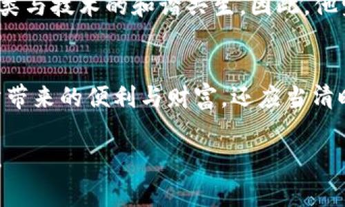 马云区块链：未来商业的新机遇与挑战

区块链, 马云, 未来商业/guanjianci

引言：数字时代的变革者
在晨曦微露的城市一角，马云在一场备受瞩目的会议上，站在巨大的银色圆形舞台中央，聚光灯洒落，彰显出他无与伦比的气场。这位商业巨头始终以其独特的视角定义着时代的浪潮，如同潮水般涌动的技术在他面前凝聚成了区块链这一不可忽视的力量。面对听众，他不仅分享了对区块链的见解，更启发了无数年轻创业者对未来商业的新思考。

区块链：颠覆传统的信任机制
马云首先提到，传统商业模式中，信任是建立在中介之上的，如同古老桥梁上行驶的重载有轨电车，依赖于强大的结构来承载。然而，区块链技术的兴起，仿佛是晨雾中的光芒，揭示了无需中介的可能性。这项技术通过去中心化的方式，将交易和信息透明地记录在一个不可篡改的数字账本中，仿佛是古老的信任，一夜之间便化作了无形的网络，编织出更为安全、快速的交换方式。

马云的愿景：人人共享的财富
在演讲中，马云不仅展示了区块链的技术优势，更提到了他对未来商业格局的宏大愿景。他说：“区块链不单是一种技术，更是一种理念。它代表了人人共享的财富”，如同大海般广袤无际。在这样的生态中，每个人都有机会参与到创造和分享的过程中，打破了传统商业中“少数人的游戏”，仿佛阳光洒入了阴暗的角落，唤醒了沉睡的潜能。

挑战：技术与伦理的双重考验
然而，马云也并没有忽视区块链技术面临的挑战。如何在这股技术浪潮中保持伦理和法律的底线？他以一朵花对阳光的渴望为比喻，提醒大家在追求利润增长的同时，也要警惕潜在的道德风险。在不久的将来，区块链技术可能会被用于各种可能的领域，从智能合约到供应链管理。然而，若缺乏足够的监管和制度保障，就如同无根的浮萍，终将难以生存。因此，马云呼吁业内人士共同探讨，以确保这项技术在安全合法的框架内健康发展。

展望未来：人类与技术的和谐共生
在演讲的最后，马云以“创新、不懈、勇气”作为未来的关键词，鼓励每位听众在这个变化的时代中大胆追梦。在他眼中，区块链正是我们走向未来的一座桥梁，它不仅将推动商业的创新与变革，也将引领人类与技术的和谐共生。因此，他坚信，未来并不值得畏惧，反而是充满了机遇与挑战的旅程，期待与大家共同迎接这个崭新的时代。

结语：我们的选择与责任
马云的演讲如同一缕清风在会场中荡漾，激荡着在场每一个人的心灵。面对区块链这一技术潮流，正如傍晚夕阳映红了大海的边际，给我们带来了无限可能。每位听众在梦想的激荡中，除了要思考技术所带来的便利与财富，还应当清晰地意识到自己的选择与责任。区块链的未来在于每一个能思考和行动的人，让我们共同携手，迎接未来的商业新纪元。

随着马云的演讲落下帷幕，这场关于区块链的盛宴不仅是对技术的深刻剖析，更是对未来与我们自身责任的再次提醒。在这样的背景下，拼搏的一代年轻人将继续以创新与热情，推动商业变革的新篇章。