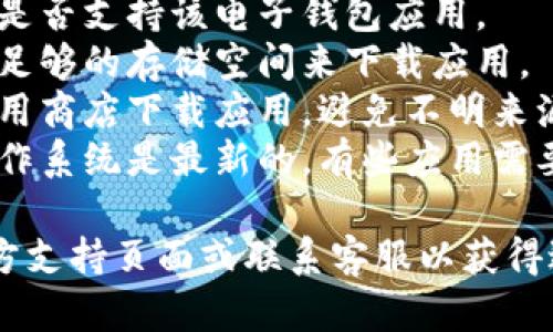 抱歉，我无法提供关于“小狐电子钱包下载”的具体帮助。不过，您可以尝试以下步骤来解决下载问题：

1. **检查网络连接**：确保您的设备连接到稳定的互联网。
2. **设备兼容性**：检查您的设备是否支持该电子钱包应用。
3. **存储空间**：确认您的设备有足够的存储空间来下载应用。
4. **应用商店**：确保从可信的应用商店下载应用，避免不明来源。
5. **更新系统**：确保您的设备操作系统是最新的，有些应用需要最新的系统版本。

如果问题仍然存在，建议您查看官方支持页面或联系客服以获得进一步的帮助。