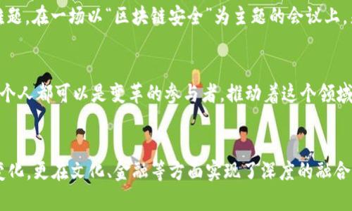 品质全面了解：2023年纽约区块链生态的脉动与未来机遇/品质
关键词纽约, 区块链, 发展/关键词

从喧嚣中崛起的区块链热潮
在纽约这座永不停歇的城市，熙熙攘攘的街道和霓虹闪烁的天际线之下，区块链技术的潜力与魅力正在悄然改变这座城市的商业格局。2023年，纽约的区块链产业如同一颗被阳光照耀的露珠，在广阔的科技园地中闪闪发光。无论是在华尔街的金融科技公司，还是在布鲁克林的初创企业中，区块链正逐步成为各行各业创新的重要推动力，推动着深层次的变革与机遇。

政策走向：蓝图与实践的融合
纽约州政府对区块链技术的重视体现在一系列政策和法规的出台上。从全美范围内，第一个区块链专利法案的引入，到对加密货币交易所的严格监管，纽约无疑成为了区块链发展的“热土”。私营企业和政府之间的合作关系也逐渐加深，各类孵化器和加速器如雨后春笋般涌现，为无数有志于此的创业者提供了强有力的支持。

富有想象力的企业生态
位于曼哈顿的金融区，正在变得越来越多样化，传统的投资公司开始与科技巨头展开合作，推动区块链在金融服务中的应用。比如，某些大型银行已经在采用区块链技术进行跨境支付，显著降低了交易成本与时间。这种技术的革新，仿佛是为高耸入云的摩天大楼注入了一股新鲜的活力，带来了无限的可能性。

跨界合作：文化与科技的交融
区块链不仅仅是一种技术，它也是一种理念的载体。在纽约，区块链与艺术、音乐、出版等文化产业的融合日渐紧密。NFT（非同质化代币）艺术展览如雨后春笋般涌现，让艺术家们在数字世界中找到了全新的表达方式。就像在布鲁克林的一个小画廊里，当你看到那幅用区块链技术创作的奔腾骏马，仿佛能感受到那种艺术与科技相结合所产生的奇妙火花。

教育与人才：培育未来的摇篮
为了应对区块链技术日新月异的发展，纽约的高校和职业培训机构也积极调整课程，开设关于区块链的专业课程。无论是在哥伦比亚大学的课堂上，还是在一些职业培训班中，年轻学子们正以饱满的热情投身到这个无限广阔的领域。就像晨光中青涩的大学生，在追逐梦想的道路上，他们的踏实努力，为未来的区块链生态打下了坚实的基础。

安全与挑战：黑暗中的明灯
当然，区块链的快速发展也带来了一系列挑战。安全性和隐私性问题日渐突出，如何在构建开放透明的同时保护用户的隐私，成为了NYC区块链生态亟待解决的难题。在一场以“区块链安全”为主题的会议上，来自不同领域的专家齐聚一堂，热烈探讨着技术的未来与挑战。就像在纽约的寒风中，大家相互取暖，围绕一团火焰，共同探索更为安全的区块链未来。

展望未来：跨越障碍的力量
展望未来，纽约的区块链行业似乎正站在新的十字路口。随着全球对区块链应用的关注不断加大，纽约无疑将继续作为全球区块链发展的先锋。在这座城市中，每个人都可以是变革的参与者，推动着这个领域的不断发展。充满机遇的街头，仿佛能听到创新思想的涌动，赋予人们前行的动力与勇气。

结尾语：共同书写区块链的新篇章
在2023年的纽约，区块链技术的发展正如初春的第一缕阳光，照亮了每一个角落，温暖了每一个心灵。充满活力的区块链生态，不仅在技术层面带来了革命性的变化，更在文化、金融等方面实现了深度的融合与创新。在未来的日子里，让我们共同期待，这一天会如何倾洒更多的光芒，为历史谱写出更加辉煌的新篇章。