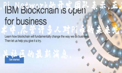 截至2023年10月，Pi Network尚未正式上线主网。Pi币自2019年推出以来，一直处于测试阶段。Pi Network的开发团队表示，正在积极工作以实现主网的推出，这一过程涉及网络的安全性、可扩展性以及用户体验等多个方面。

用户在Pi Network中通过手机挖矿来获取Pi币，而这个机制旨在让更多人能够参与到区块链技术中。尽管许多人对Pi币的未来充满期待，但在主网上线之前，Pi币还没有实际的市场价值。

如果你有任何进一步的疑问或对Pi Network的最新动态感兴趣，建议访问其官方网站或关注相关社区的最新消息。