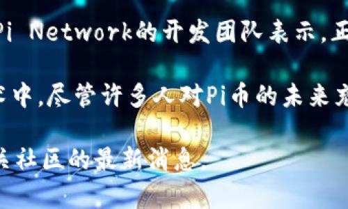 截至2023年10月，Pi Network尚未正式上线主网。Pi币自2019年推出以来，一直处于测试阶段。Pi Network的开发团队表示，正在积极工作以实现主网的推出，这一过程涉及网络的安全性、可扩展性以及用户体验等多个方面。

用户在Pi Network中通过手机挖矿来获取Pi币，而这个机制旨在让更多人能够参与到区块链技术中。尽管许多人对Pi币的未来充满期待，但在主网上线之前，Pi币还没有实际的市场价值。

如果你有任何进一步的疑问或对Pi Network的最新动态感兴趣，建议访问其官方网站或关注相关社区的最新消息。