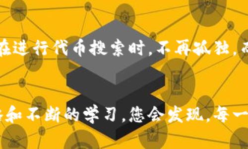 小狐钱包：打造数字资产交易新体验，轻松搜索代币！

小狐钱包, 数字资产, 代币搜索/guanjianci

### 小狐钱包的崛起
在数字货币的浪潮中，小狐钱包凭借其用户友好的界面和强大的功能，迅速在众多数字资产管理工具中脱颖而出。它如同晨曦中的灯塔，为广大的投资者提供了一条安全便捷的资产管理之路。您需要什么？合规的交易流程？即时的资产转移？小狐钱包都提供了强有力的支持。

### 代币搜索的繁琐与挑战
然而，用户在使用小狐钱包时，有时会遇到代币搜索困难的问题。面对琳琅满目的数字资产，许多人可能会感到困惑，屏幕上闪烁的数字像夜空中的星星，让人迷失方向。在这种情况下，有必要深入探讨是什么导致了代币搜索的困难。

### 数据更新的滞后
首先，代币的社区和项目层出不穷，导致许多小众代币未能及时更新至钱包数据库。假如您是在追寻一枚新兴的代币，如同在一片茫茫麦田中寻找一颗金色的种子，您可能会因找不到它而感到沮丧。此时，定期更新和社区反馈显得尤为重要。

### 网络连接的不稳定
其次，网络连接的波动也是一个不可忽视的因素。如果您在现阶段正处于网络信号不佳的山谷，或者在一场突如其来的暴风雨中您的信号受到了干扰，您可能会不断地尝试搜索，却依然未能如愿以偿。在这种时刻，耐心与稳定的网络联系将是您最好的伙伴。

### 如何代币搜索体验
为了提升代币搜索的效率，小狐钱包用户可以采取一些积极的措施。首先，确保您的应用程序更新到最新版本，如同给一辆老旧的汽车换上新轮胎，以保证其安全和流畅的行驶。其次，用户应关注小狐钱包的官方公告，及时获取交易所新增和更新的代币。

### 寻求社区的帮助
在股市中，信息就是金钱；而在数字货币的世界里，集体智慧也同样重要。如果您在搜索代币的过程中遇到问题，不妨向小狐钱包的社区寻求帮助。您可以通过社交平台，或是加入特定的讨论组，获得更多行业内的第一手资讯。在众人的帮助中，寻找代币将如同百鸟齐鸣，释放出无限的可能性。

### 小狐钱包的未来展望
随着数字资产市场的发展，小狐钱包的生态系统也在不断完善。未来，我们期待看到更多功能的添加，比如更深入的市场分析工具，甚至社交交易的嵌入。这将使得每个用户在进行代币搜索时，不再孤独，而是像身处一个共同体，享受着挑战和机遇的融合。

### 总结
在切身体验小狐钱包的过程中，遇到代币搜索的问题并不意味着一切希望破灭了。相反，这可能是一个契机，让您进一步探索这个充满活力的数字资产世界。通过合理的策略和不断的学习，您会发现，每一枚代币的背后都可能藏着独特的价值。让我们一起携手，把握住每一个投资机会，牢记那只引领我们前行的小狐，如同晨雾中的老桥，坚韧而通达，连接着过去与未来的桥梁。