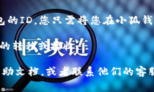 小狐钱包的ID填写方法通常如下：

1. **注册账号**：首先，您需要下载小狐钱包的应用，并进行注册。在注册过程中，您可能会被要求填写您的个人信息。

2. **获取钱包ID**：完成注册后，您会在钱包界面看到您的钱包ID。这个ID通常是一个字母和数字的组合，用于唯一标识您的钱包。

3. **填写ID**：如果在其他应用或平台上需要填写小狐钱包的ID，您只需将您在小狐钱包中看到的ID复制并粘贴到需要填写该ID的位置即可。

4. **注意事项**：确保您填写的ID准确无误，以免影响资金的转移或接收。

如果在具体操作中遇到问题，建议您查阅小狐钱包的官方帮助文档，或者联系他们的客服获取支持。这些信息能够更好地帮助您完成钱包ID的填写。