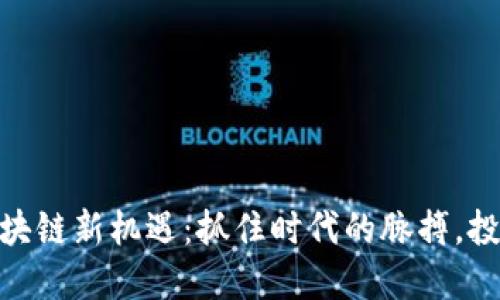 探索国产区块链新机遇：抓住时代的脉搏，投身科技革命