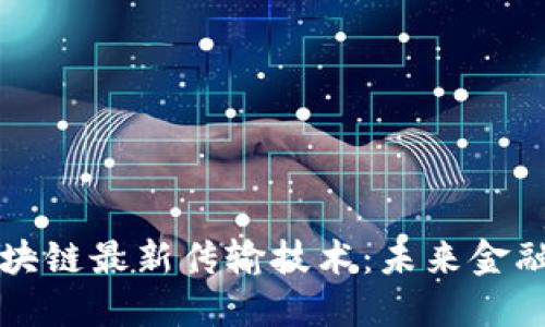 掌握区块链最新传输技术：未来金融的钥匙