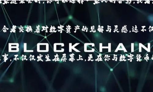   如何在MetaMask中创建和使用自定义币图案，赋予你的数字资产独特个性 / 

 guanjianci MetaMask, 自定义币图案, 数字资产 /guanjianci 

引言：数字资产的个性化之旅
在这个快速发展的数字货币时代，拥有一个独特的身份显得尤为重要。就像每个艺术家都希望自己的作品能在画廊中脱颖而出一样，每位加密货币投资者也希望在虚拟钱包中创造出独一无二的自我标识。MetaMask作为一款流行的数字资产钱包，不仅支持多种数字货币，还提供了自定义功能，让你能够用个性化的图案装点自己的币。本文将深入探讨如何在MetaMask中创建和使用自定义币图案，让你的数字资产与众不同。

什么是MetaMask？
MetaMask是一款以太坊区块链上的加密货币钱包，类似于一扇通向这个数字世界的窗口。它使用户能够轻松地管理以太坊及其ERC20代币，进行交易、充值和转账。想象一下，当你在移动端或电脑上打开MetaMask时，你不仅在查看数字货币的余额，还在运行一座迷人的数字艺术展览。在这里，每一种币都可以被当作一件艺术品，赋予它们灵魂和个性。

为什么要自定义币图案？
想象一下，你正在使用MetaMask进行交易，屏幕上闪烁着五颜六色的图案，每一个图案都代表着不同的资产。这个视觉冲击不仅让人感到愉悦，更容易在繁杂的数字货币世界中找到自己的资产。自定义币图案给你带来的不仅是美观，更是一种情感上的连接。每当你看到那个图案，或许都会想起它背后的故事——你的第一笔投资，或者那个与朋友一起决定买入的那个愉快时刻。

如何进行自定义币图案的设置？
h4步骤一：下载并安装MetaMask/h4
首先，如果你还没有MetaMask账号，请前往MetaMask官网（https://metamask.io）下载并安装它。设置一个独特的密码，并确保将你的助记词安全地存储在一个不易被人发现的地方。这些信息是访问你钱包的钥匙，如同一扇通向数字财富的门。

h4步骤二：选择你的资产/h4
打开MetaMask，选择你想要自定义的资产。可能是你刚刚接触到的某种新兴代币，抑或是你持有已久的比特币或以太坊，每一种资产都有其独特的背景与故事。选择对的资产是一种象征选择，暗示着你的投资方向与思维方式。

h4步骤三：上传自定义图案/h4
在选择资产后，你将看到资产的详细信息。在这里，你可以找到“自定义图案”的选项。点击进入后，记得上传你已准备好的图案。你可以选择自己创作的艺术作品，或者是一张温暖的家庭照片，甚至是一个充满回忆的地方的图片。图案需要符合MetaMask的标准，确保清晰度与合适的尺寸，这样才能体现出最好的效果。

h4步骤四：保存与确认/h4
上传完成后，别忘了点击“保存”按钮，确认你的个性化设置。在这一步，你将目睹自己的数字资产悄然发生改变，仿佛将自己的灵魂投射在了这些虚拟的货币之上。这种创意的自定义让你投资的每一个币，都立刻具有了特殊的意义。

自定义币图案的创造灵感
在创作自定义图案时，灵感的重要性不言而喻。试想一下，你可以根据不同的节日、心情、或者特定的事件来设计你的币图案。例如，在新年之际，你可以使用象征着祝福的图案，比如火树银花；在家庭聚会时，你可以选择一家人的合影，或者是童年时代的怀念场景。每当看到这些图案，瞬间就能回忆起那些美好的瞬间，增添数字资产背后的温度。

如何分享你的自定义图案？
完成自定义币图案后，你可能会想与他人分享这份创意。MetaMask不仅仅是管理钱包的工具，它也是人们连接和交流的平台。你可以通过社交媒体展示你的图案，或者加入加密社区与志同道合者交换着对数字资产的见解与灵感。这不仅能够帮助你获得新的创意，也可能在这个过程中，结识到更多的朋友。与他人分享的同时，你也在为数码艺术生态添砖加瓦，让更多奇思妙想得以发芽。

结语：让每一个交易都充满故事
通过自定义币图案，你赋予了每一个数字资产鲜活的个性与情感。MetaMask不再是一个冷冰冰的数字钱包，它成为了你生活中重要的一部分，让每一次交易都成为一段新的故事。而这样的故事，不仅仅发生在屏幕上，更在你与数字货币的旅程中延续。在这个充满可能性和探索的数字世界里，你的资产将带给你无尽的惊喜与感动。

在所有这个过程中，始终保持创意，与他一同成长。数字资产不再只是数字与数据，而是生活与情感的交融，愿你的MetaMask永远闪耀着独特的光芒。