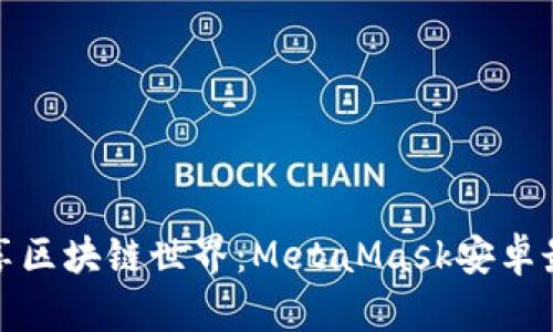 在手机上畅享区块链世界：MetaMask安卓最新下载指南