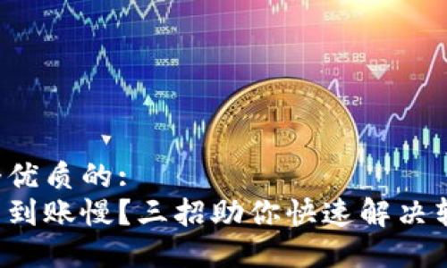 思考一个优质的:
小狐钱包到账慢？三招助你快速解决转账难题！