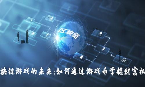 区块链游戏的未来：如何通过游戏币掌握财富机遇