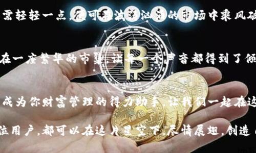 小狐钱包6.5版本：数字资产管理的全新体验，助你轻松掌控财富

小狐钱包, 数字资产, 财富管理/guanjianci

引言：小狐钱包的进化之路
在这个信息弹指之间转瞬即逝的时代，数字资产管理已经成为我们生活中不可或缺的一部分。小狐钱包6.5版本的推出，就如同秋日里的一缕阳光，照亮了我们在数字世界中的每一个角落。它不仅支持多种数字货币，还提供了友好的使用体验和安全的资产保护。让我们一起探究这款钱包的精彩之处，如何在繁忙的生活中悠然自得地管理我们的财富。

界面设计：简洁而不简单
小狐钱包6.5版本的界面设计如晨雾中的老桥，清晰而又充满诗意。每一项功能的布局都经过深思熟虑，用户能够快速找到需要的操作按钮。首页的资产概览就像是玄关处的一幅画，让你在进入这个数字世界之前，先对自己的资产状况有个直观的了解。在这里，您不仅仅是在查看数字，而是可以感受到这些数字背后的故事和价值。

安全性能：为您的财富加一道防护盾
在这个如风暴般的数字时代，安全无疑是每一位用户最为关心的话题。小狐钱包6.5版本为每一个用户的资产筑起了一道坚固的安全墙。采用了先进的加密技术，确保您的每一笔交易都在一层厚厚的保护之下。就像是捧着一颗璀璨的明珠，珍贵而宝贵。即使是最为狡猾的黑客，也在这道防护盾面前感到无奈。

资产分类管理：你的财富小管家
小狐钱包6.5版本在资产管理方面的改进，就像是为忙碌的职场人士施展了一道魔法。用户可以根据不同的需求，将资产分类收藏，方便日后查找和管理。想象一下，当您结束一整天的工作，走在城市灯火阑珊的街道上，翻开小狐钱包应用，清晰的资产分类让这一切繁杂的数字瞬间变得简单。

多币种支持：赚取财富的无限可能
无论你是比特币的忠实粉丝，还是以太坊的追随者，小狐钱包6.5版本都能满足你。它支持多种数字资产的管理，这意味着您可以在同一个地方监控和交易不同的币种。就像是一个拥有多条河流的湖泊，每一条河流都在为您带来新的财富机会。

便捷交易：轻松把握市场脉动
面对行情的瞬息万变，小狐钱包6.5版本提供了便捷的交易功能。用户可以快速完成买卖操作，及时把握住市场的脉动。无论是急于入场还是迅速出货，只需轻轻一点，便可在波涛汹涌的市场中乘风破浪。想象一下，当价格达到你心中的预期，你只需动动手指，便可以享受到成功的喜悦。

社区互动：相互分享，共同成长
小狐钱包6.5版本的推出，不仅仅是一个产品的更新，更是一个社区的建立。在这里，用户可以彼此分享投资心得、市场动向，甚至是生活中的点滴。就像是在一座繁华的市集，让每一个声音都得到了倾听与回应。那些来自不同角落的故事，将汇聚成一股强大的力量，推动整个社区的进步。

总结：与小狐钱包一起扬帆起航
小狐钱包6.5版本的诞生，恰如一条宽阔的航道，让每一个用户都有机会在数字资产的海洋中自由遨游。无论你是新手小白，还是资深玩家，这款钱包都将成为你财富管理的得力助手。让我们一起在这条奔腾不息的财富之路上，扬帆起航，迎接每一个充满希望的明天。

在这个数字金融飞速发展的时代，小狐钱包6.5版本正如一颗明亮的星星，为我们指引方向，帮助我们在复杂的金融环境中找到适合自己的航道。而每一位用户，都可以在这片星空下，尽情展翅，创造自己的财富传奇。