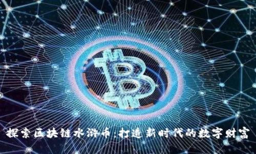 探索区块链水浒币：打造新时代的数字财富